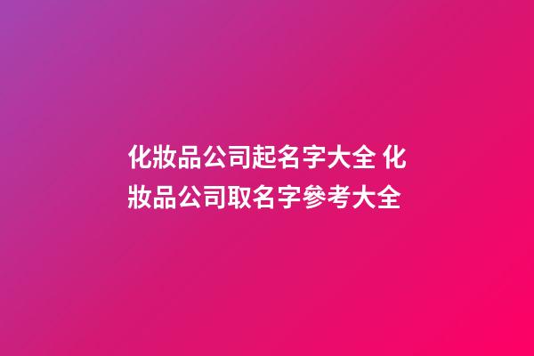 化妝品公司起名字大全 化妝品公司取名字參考大全-第1張-公司起名-玄機(jī)派